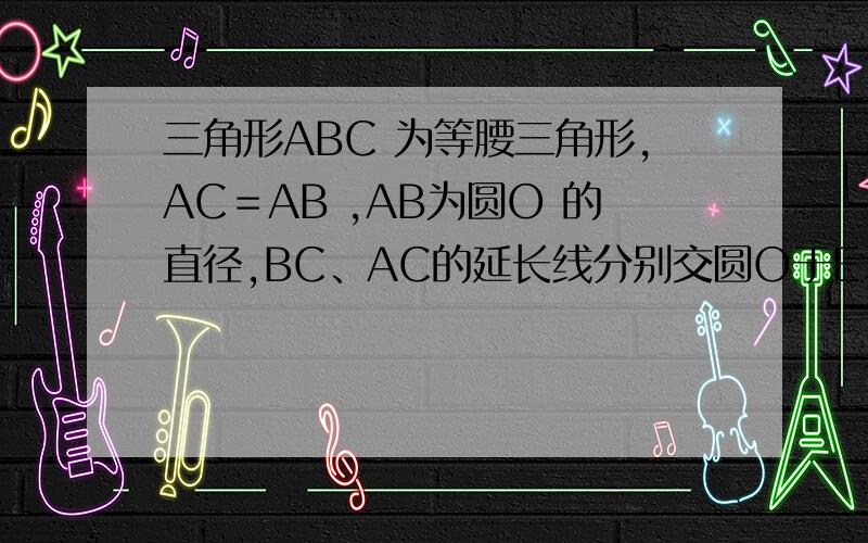 三角形ABC 为等腰三角形,AC＝AB ,AB为圆O 的直径,BC、AC的延长线分别交圆O于E、D,求证：CE ＝CD.