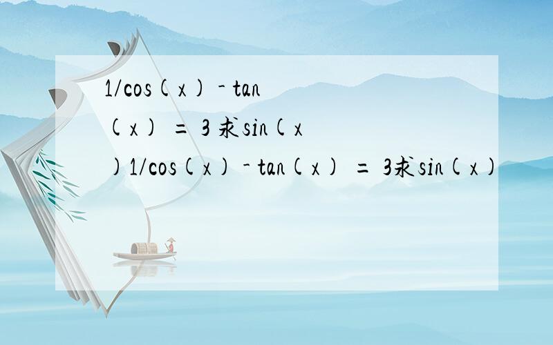 1/cos(x) - tan(x) = 3 求sin(x)1/cos(x) - tan(x) = 3求sin(x)