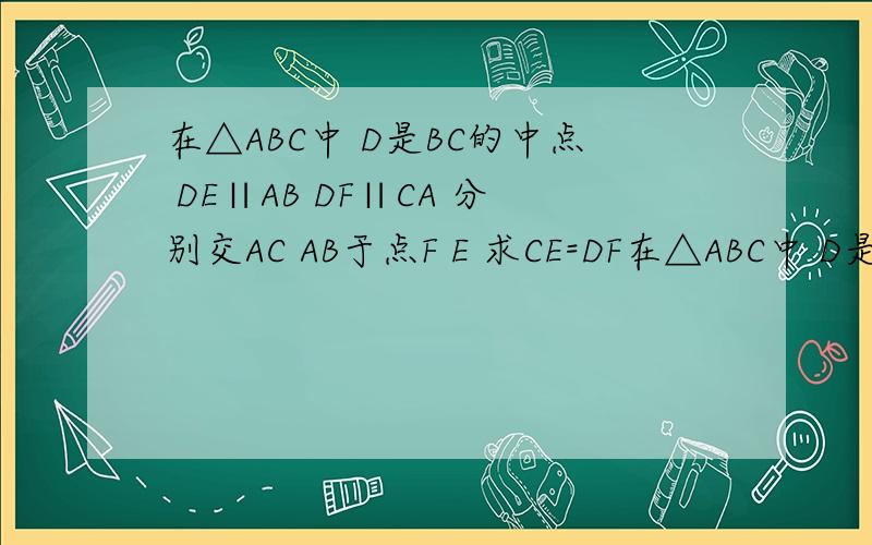 在△ABC中 D是BC的中点 DE∥AB DF∥CA 分别交AC AB于点F E 求CE=DF在△ABC中 D是BC的中点 DE∥AB DF∥CA 分别交AC AB于点F E 求CE=DF