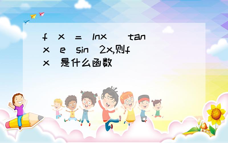 f(x)=(lnx)(tanx)e^sin^2x,则f(x)是什么函数