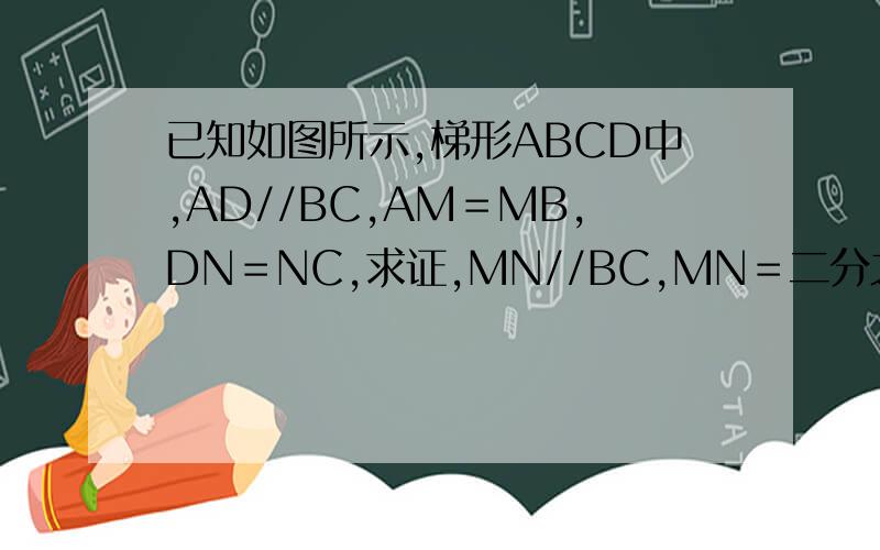 已知如图所示,梯形ABCD中,AD//BC,AM＝MB,DN＝NC,求证,MN//BC,MN＝二分之一（BC＋AD）