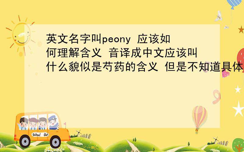 英文名字叫peony 应该如何理解含义 音译成中文应该叫什么貌似是芍药的含义 但是不知道具体是不是这个拼写