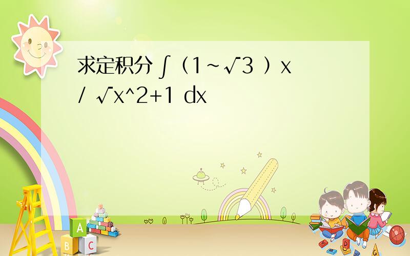 求定积分 ∫（1～√3 ）x/ √x^2+1 dx