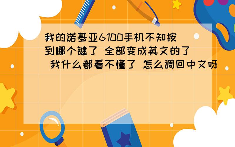 我的诺基亚6100手机不知按到哪个键了 全部变成英文的了 我什么都看不懂了 怎么调回中文呀