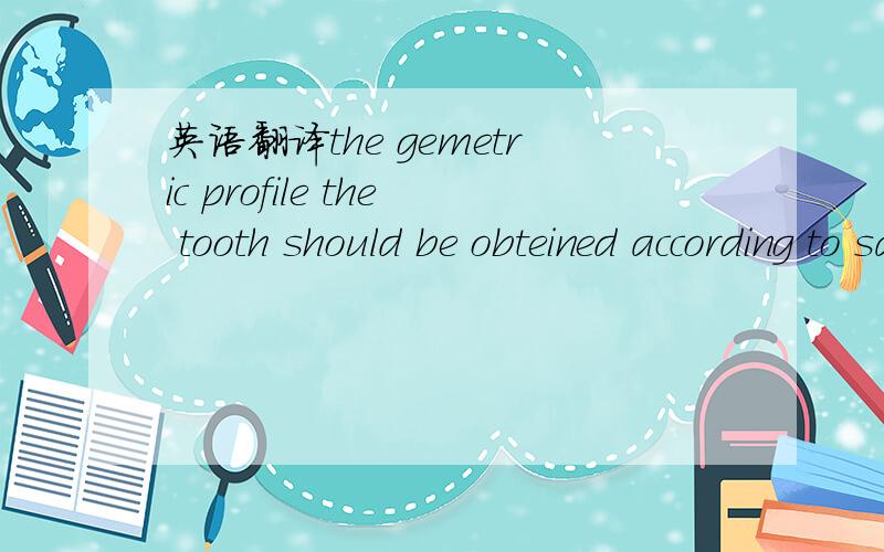 英语翻译the gemetric profile the tooth should be obteined according to sample perfil geometrico dos dentes deve deve ser obtido conforme anostra