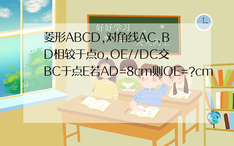 菱形ABCD,对角线AC,BD相较于点o,OE//DC交BC于点E若AD=8cm则OE=?cm