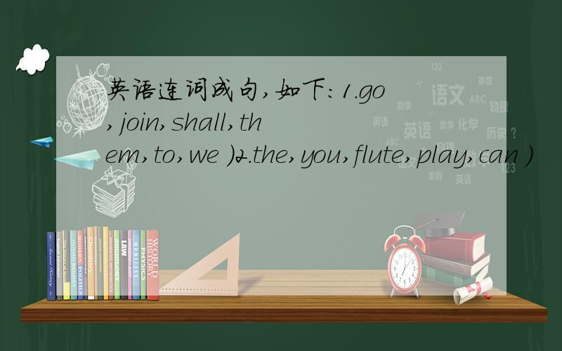 英语连词成句,如下：1.go,join,shall,them,to,we )2.the,you,flute,play,can )