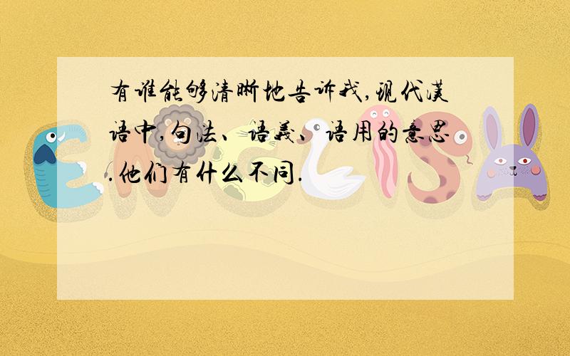 有谁能够清晰地告诉我,现代汉语中,句法、语义、语用的意思.他们有什么不同.