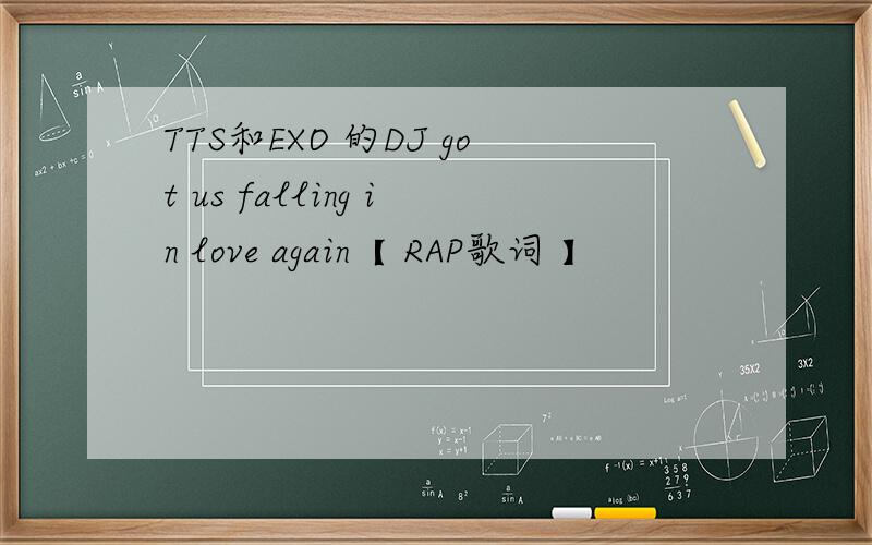 TTS和EXO 的DJ got us falling in love again【 RAP歌词 】