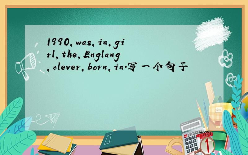 1990,was,in,girl,the,Englang,clever,born,in.写一个句子