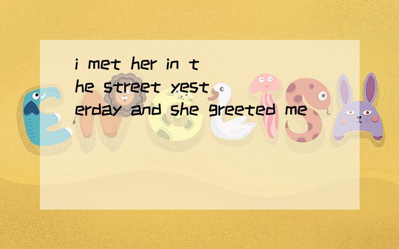 i met her in the street yesterday and she greeted me ______(warm)