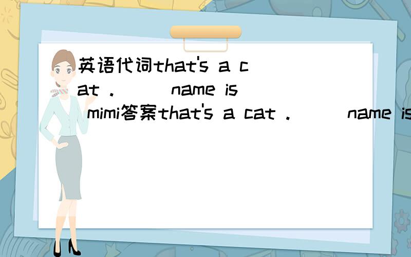 英语代词that's a cat .___name is mimi答案that's a cat .___name is mimijane is in the room this pencil-box is ____mike is this picture___?are these _____pencilsmr.green is my teacher i'm ___student代词填空your football clothes are on the des