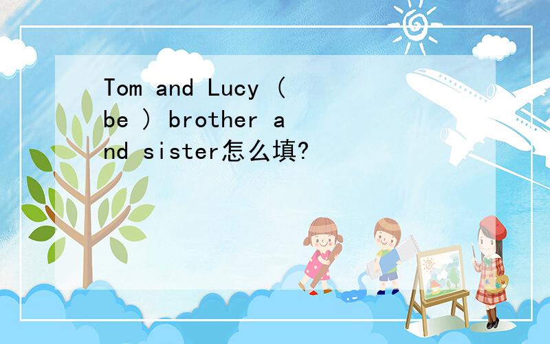 Tom and Lucy (be ) brother and sister怎么填?