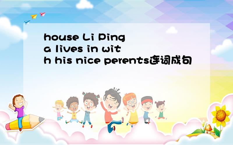 house Li Ping a lives in with his nice perents连词成句