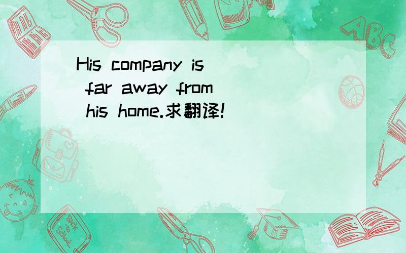 His company is far away from his home.求翻译!