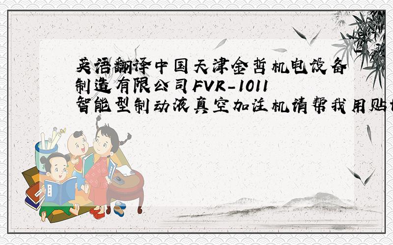 英语翻译中国天津金哲机电设备制造有限公司FVR-1011智能型制动液真空加注机请帮我用贴切的英语翻译,因为还得打到机器上,别只用Google翻译，请帮我润色一下