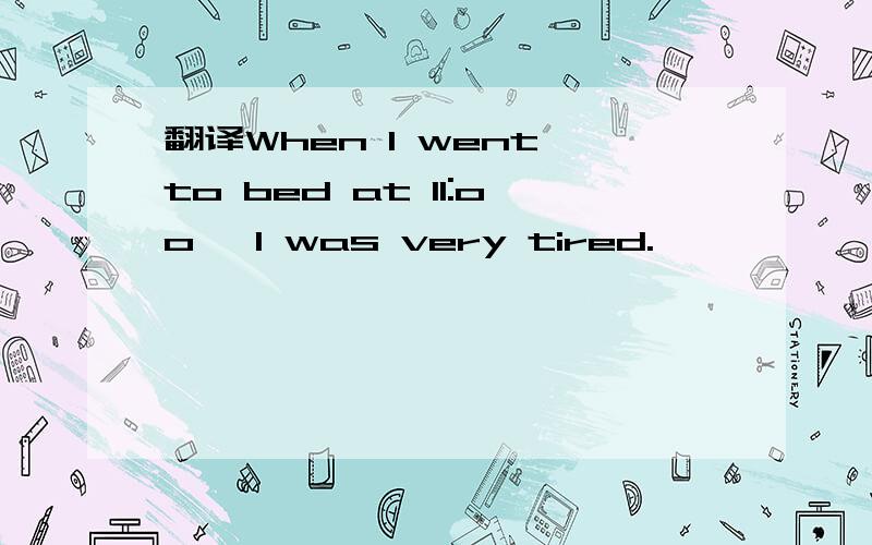 翻译When I went to bed at 11:oo, I was very tired.