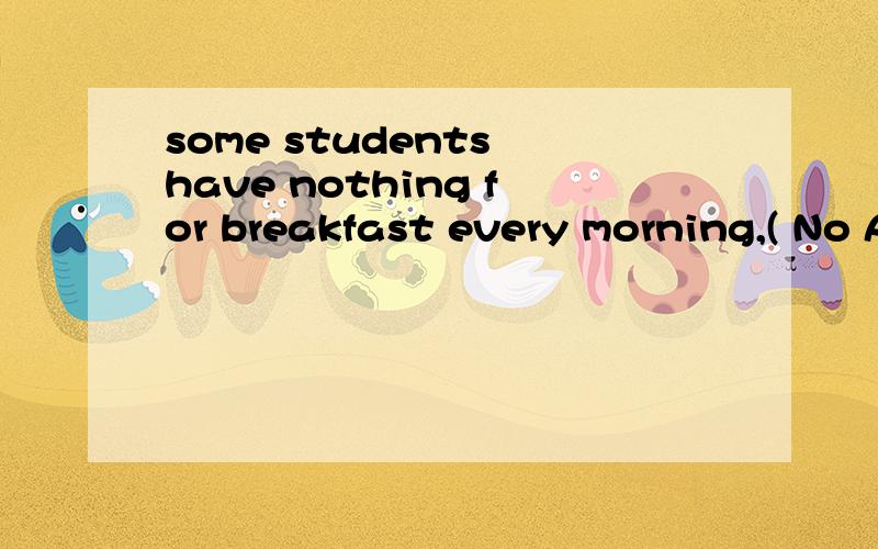 some students have nothing for breakfast every morning,( No A have they B haven't they C do they