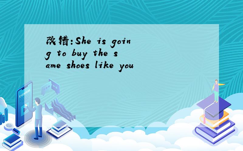 改错:She is going to buy the same shoes like you