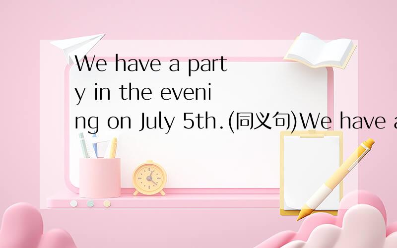 We have a party in the evening on July 5th.(同义句)We have a party ______ the evening ______ July 5th.