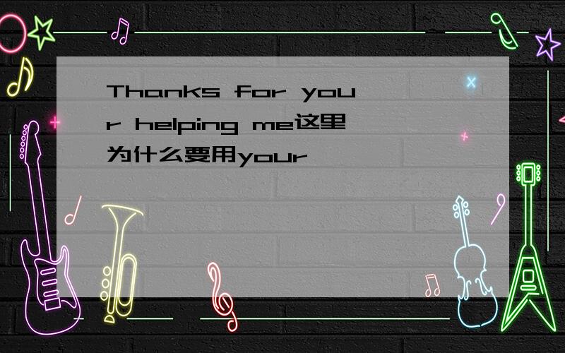 Thanks for your helping me这里为什么要用your