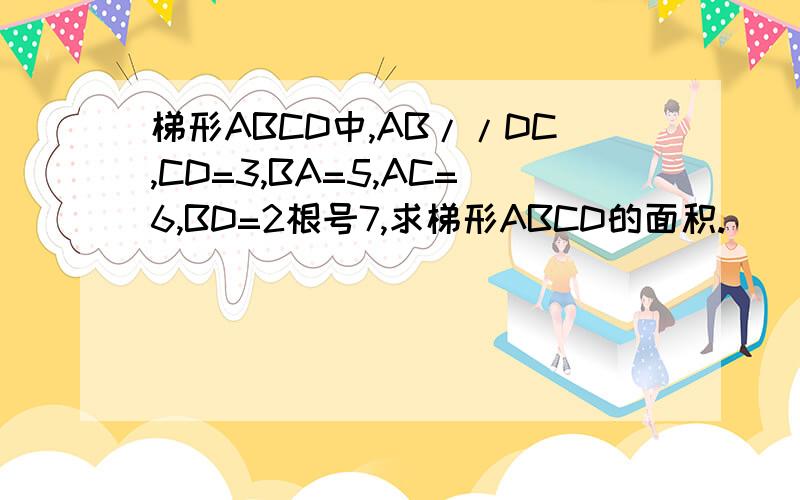 梯形ABCD中,AB//DC,CD=3,BA=5,AC=6,BD=2根号7,求梯形ABCD的面积.