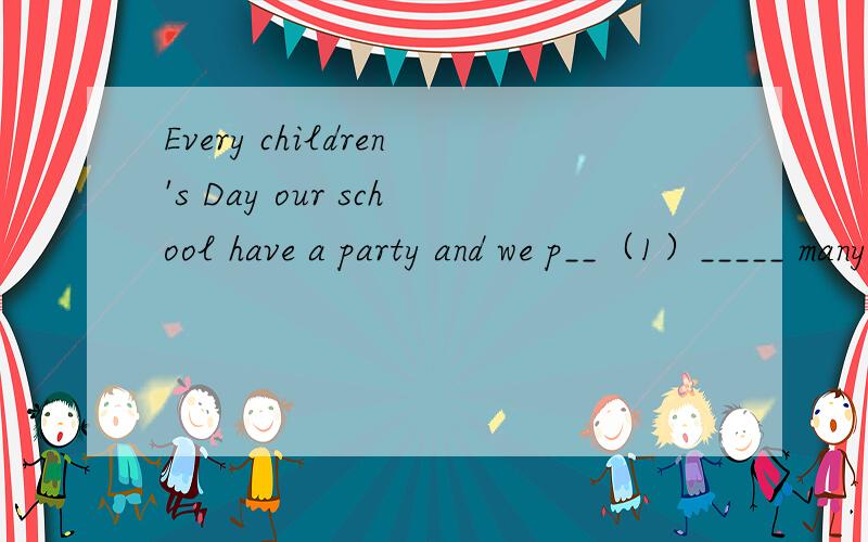 Every children's Day our school have a party and we p__（1）_____ many playsI hope my parents can give me some d_____（2）____ when I feel confusedOur dreams can be realized through our great e___（3）_____.Most youth like to c____（4）____ a
