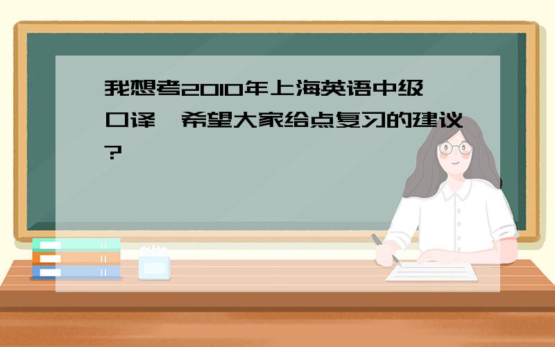 我想考2010年上海英语中级口译,希望大家给点复习的建议?