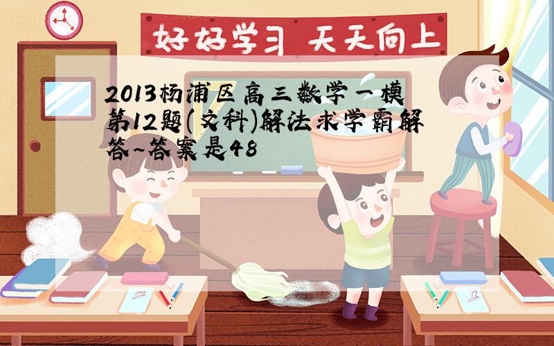2013杨浦区高三数学一模 第12题(文科)解法求学霸解答~答案是48