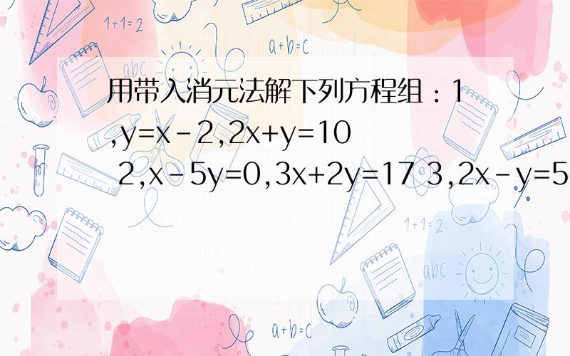 用带入消元法解下列方程组：1,y=x-2,2x+y=10 2,x-5y=0,3x+2y=17 3,2x-y=5,3x+4y=24,3x-2y=-1,2x+3y=8