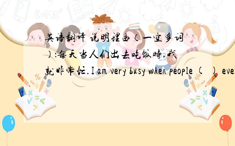英语翻译 说明理由（一空多词）：每天当人们出去吃饭时,我就非常忙.I am very busy when people ( ) every day.