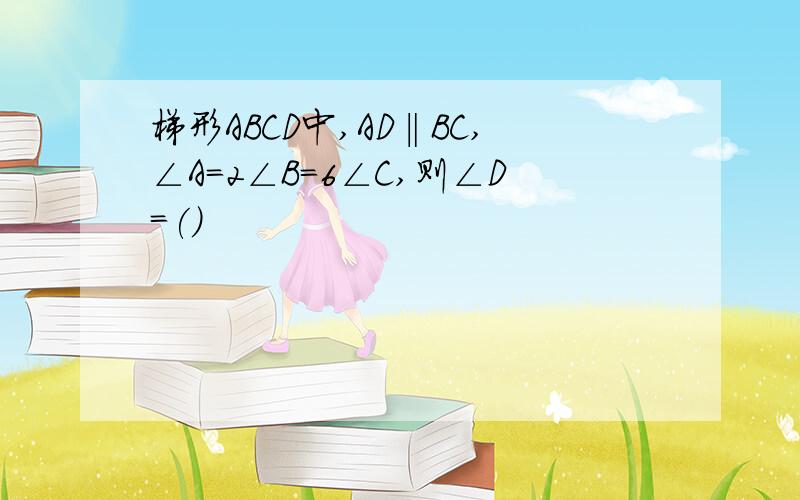 梯形ABCD中,AD‖BC,∠A=2∠B=6∠C,则∠D=()