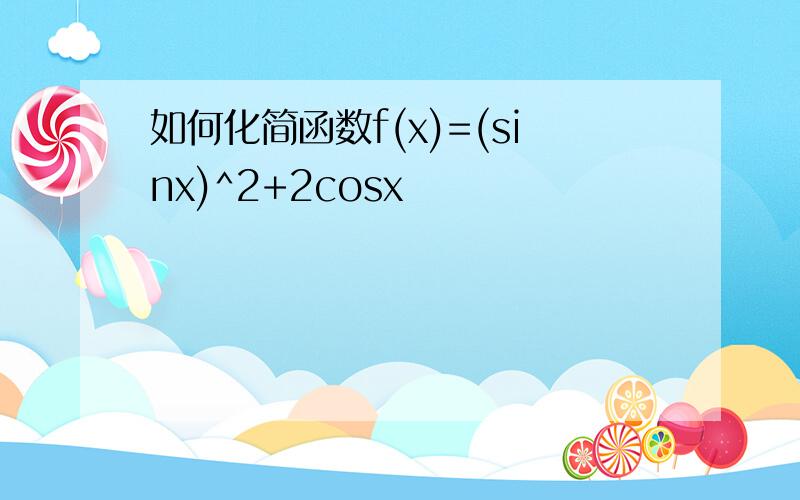 如何化简函数f(x)=(sinx)^2+2cosx