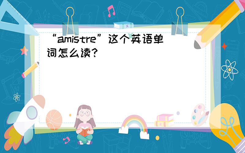 “amistre”这个英语单词怎么读?