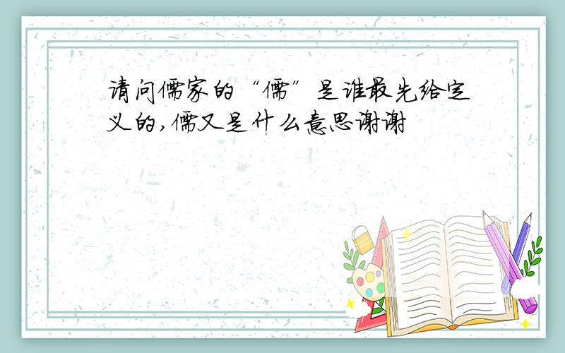请问儒家的“儒”是谁最先给定义的,儒又是什么意思谢谢