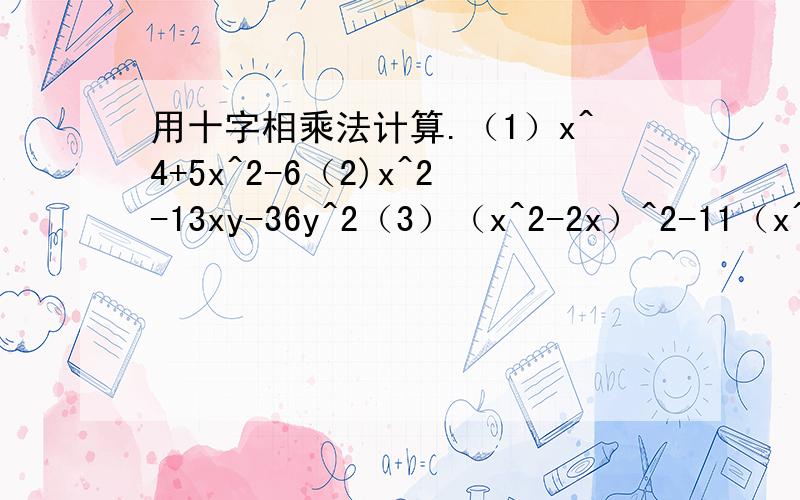 用十字相乘法计算.（1）x^4+5x^2-6（2)x^2-13xy-36y^2（3）（x^2-2x）^2-11（x^2-2x）+24