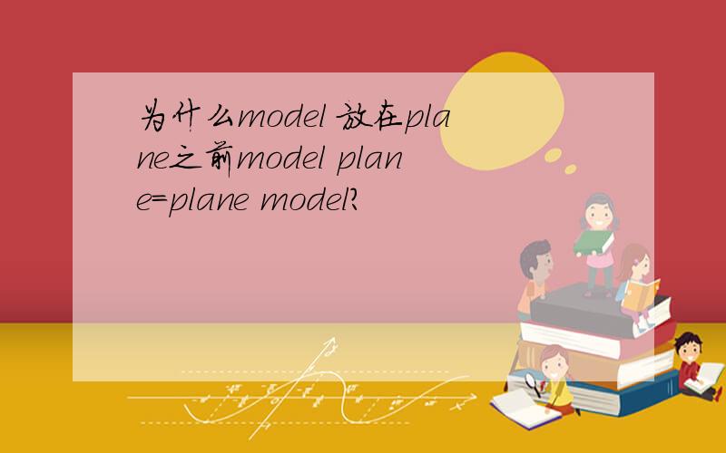 为什么model 放在plane之前model plane=plane model?