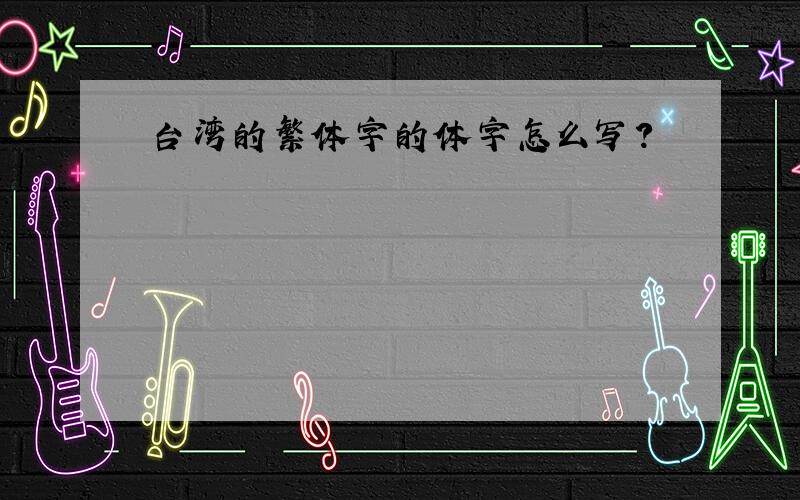 台湾的繁体字的体字怎么写?