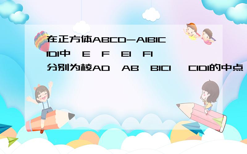 在正方体ABCD-A1B1C1D1中,E,F,E1,F1分别为棱AD,AB,B1C1, C1D1的中点,求证:角EA1F=角E1CF1