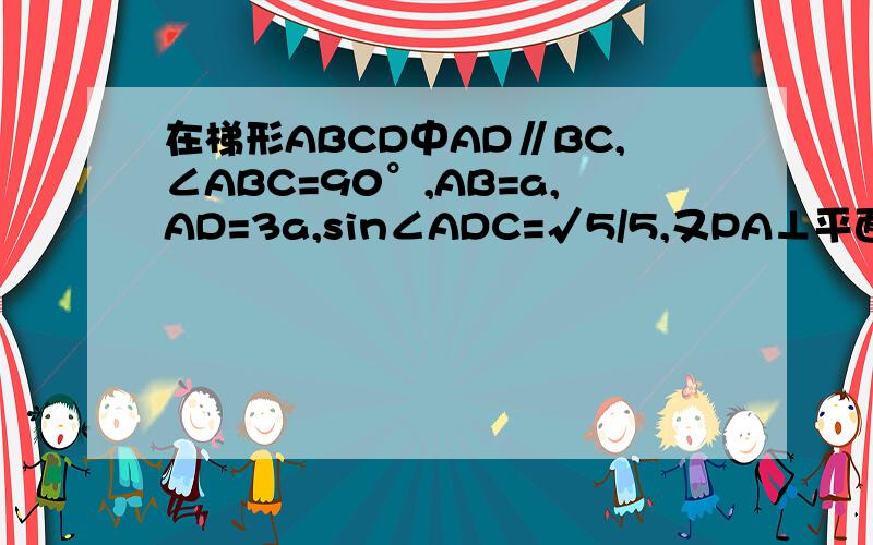 在梯形ABCD中AD∥BC,∠ABC=90°,AB=a,AD=3a,sin∠ADC=√5/5,又PA⊥平面ABCD,PA=a1.求二面角P-CD-A的大小2.求D到平面PBC的距离