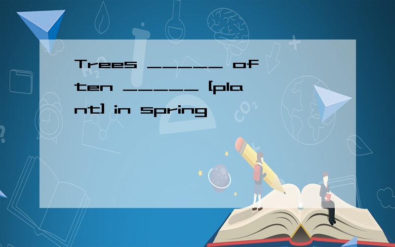 Trees _____ often _____ [plant] in spring