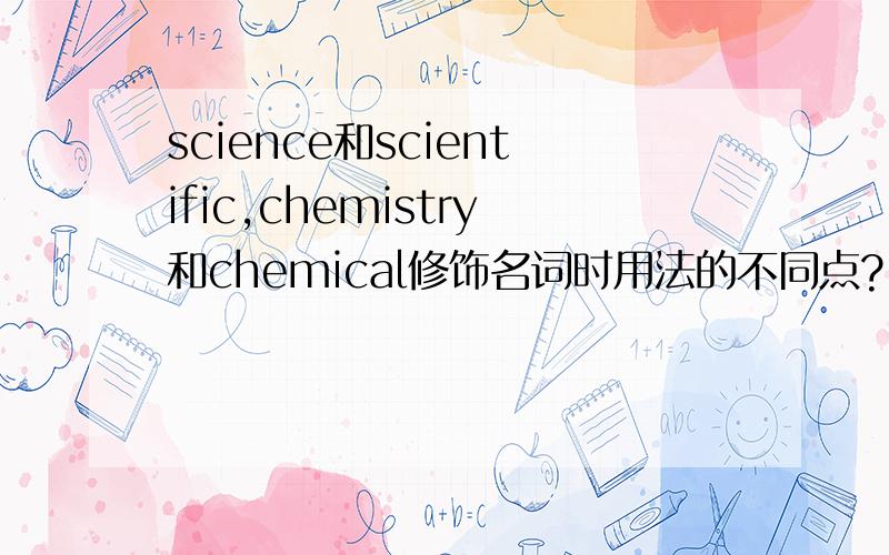 science和scientific,chemistry和chemical修饰名词时用法的不同点?