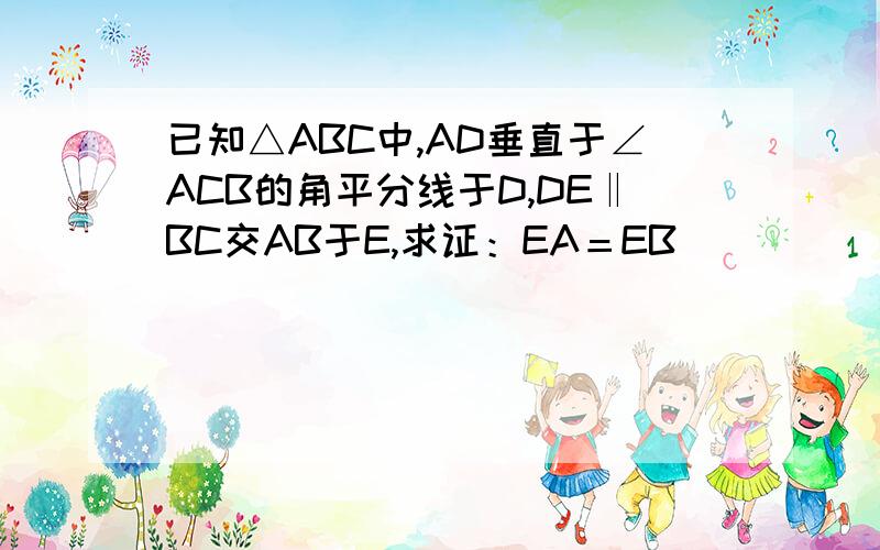 已知△ABC中,AD垂直于∠ACB的角平分线于D,DE‖BC交AB于E,求证：EA＝EB