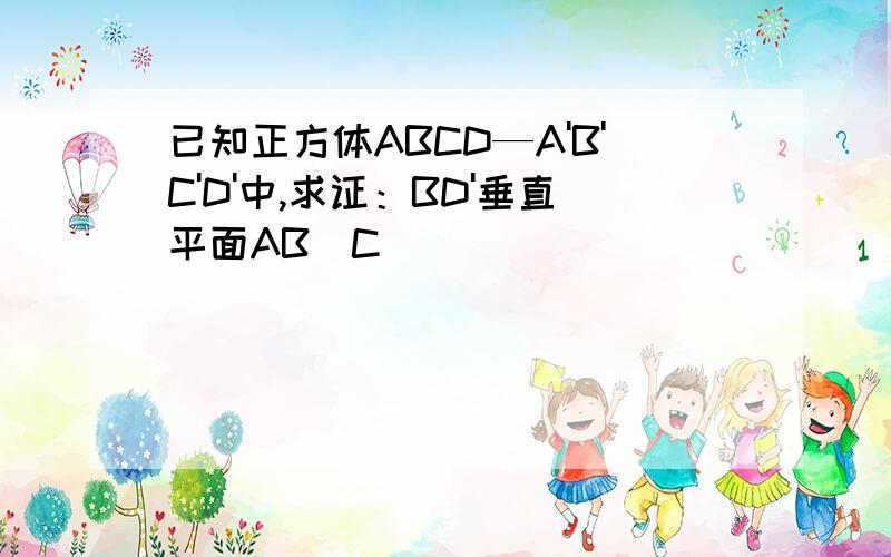 已知正方体ABCD—A'B'C'D'中,求证：BD'垂直平面AB`C