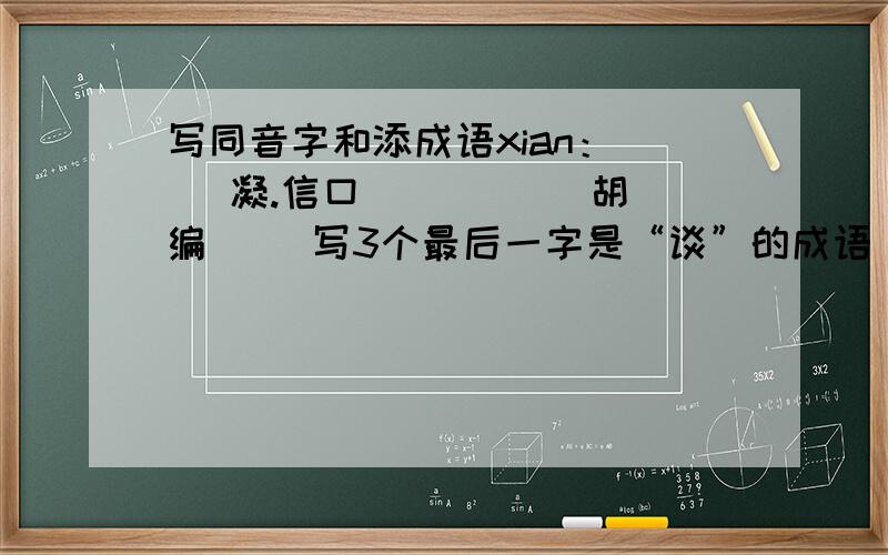写同音字和添成语xian：（ ）凝.信口（ ）（ ） 胡编（ )写3个最后一字是“谈”的成语
