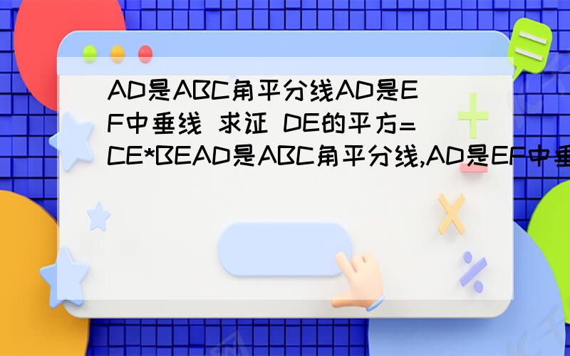 AD是ABC角平分线AD是EF中垂线 求证 DE的平方=CE*BEAD是ABC角平分线,AD是EF中垂线 交EF的延长线于点E,求证 DE的平方=CE*BE