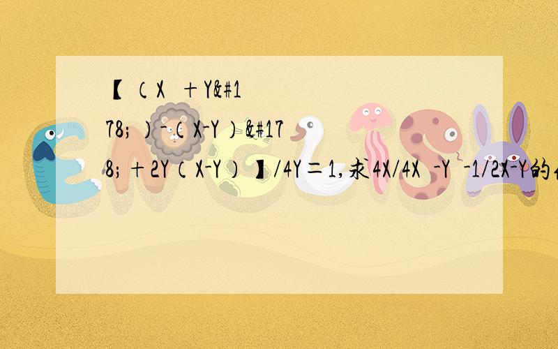 【（X²+Y²）-（X-Y）²+2Y（X-Y）】/4Y＝1,求4X/4X²-Y²-1/2X-Y的值