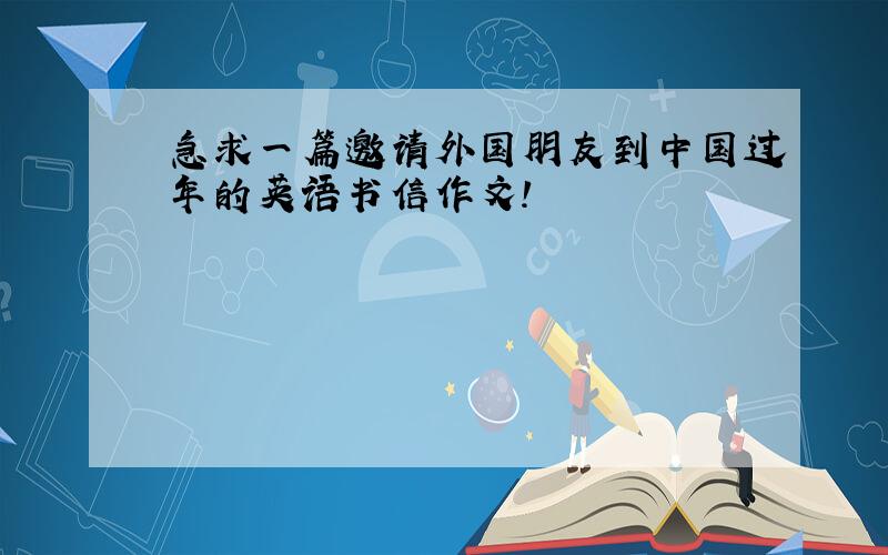 急求一篇邀请外国朋友到中国过年的英语书信作文!