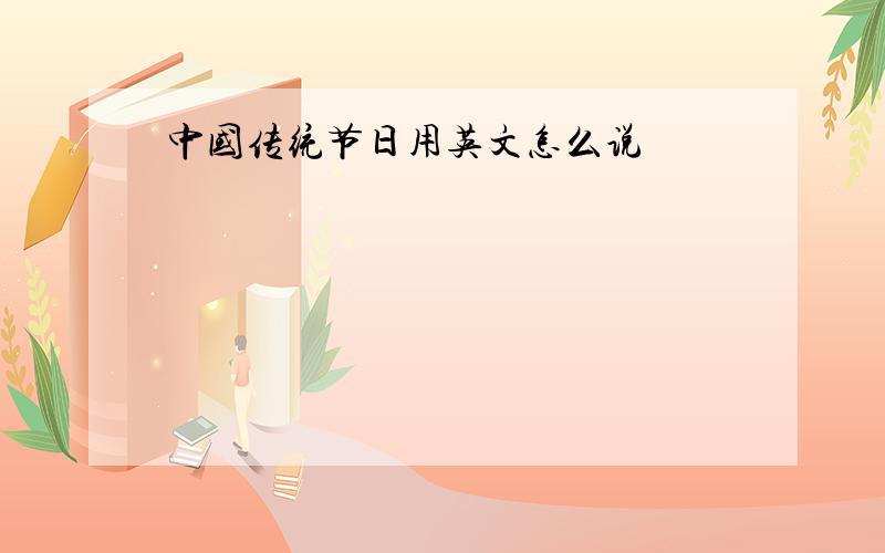 中国传统节日用英文怎么说