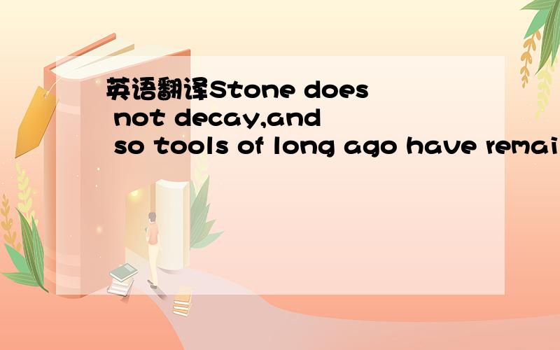 英语翻译Stone does not decay,and so tools of long ago have remained when even the bones of the man who made them have disappeared witnout trace.